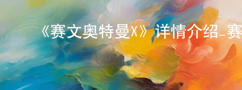 ﻿曹佳璐的网络影视资源,﻿《赛文奥特曼X》详情介绍_赛文奥特曼X已完结在线观看_赛文奥特曼X迅雷下载_日漫